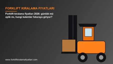 Forklift kiralama fiyatları 2026: günlük mü aylık mı, hangi kalemler faturaya giriyor?